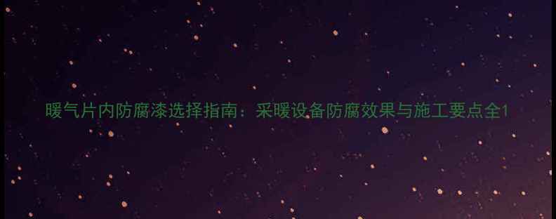 图片 暖气片内防腐漆选择指南：采暖设备防腐效果与施工要点全1