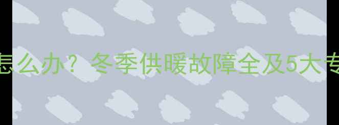 图片 暖气片冻住怎么办？冬季供暖故障全及5大专业解决方法