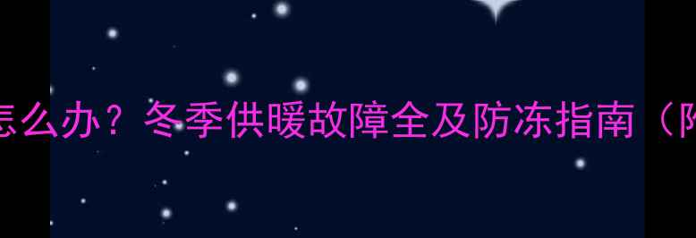 图片 暖气片冻裂怎么办？冬季供暖故障全及防冻指南（附维修步骤）