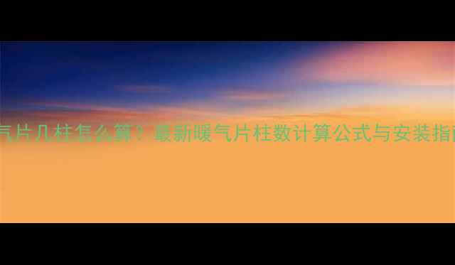 图片 暖气片几柱怎么算？最新暖气片柱数计算公式与安装指南2