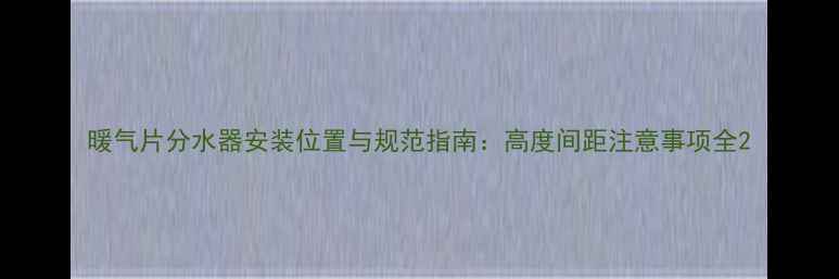 图片 暖气片分水器安装位置与规范指南：高度间距注意事项全2