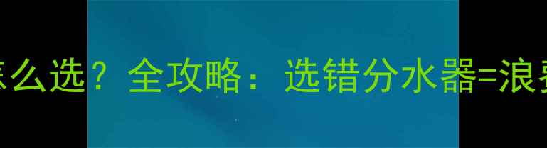 暖气片分水器怎么选全攻略选错分水器浪费钱不散热
