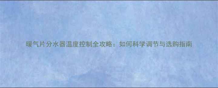 图片 暖气片分水器温度控制全攻略：如何科学调节与选购指南