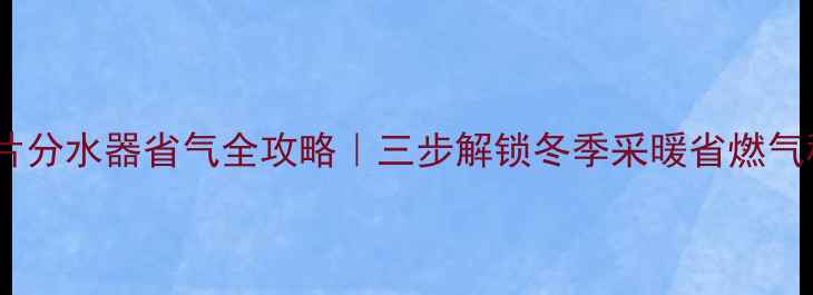 暖气片分水器省气全攻略三步解锁冬季采暖省燃气秘籍