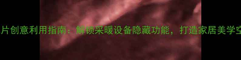 暖气片创意利用指南解锁采暖设备隐藏功能打造家居美学空间