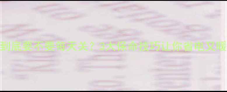 图片 暖气片到底要不要每天关？3大保命技巧让你省电又暖和！🔥