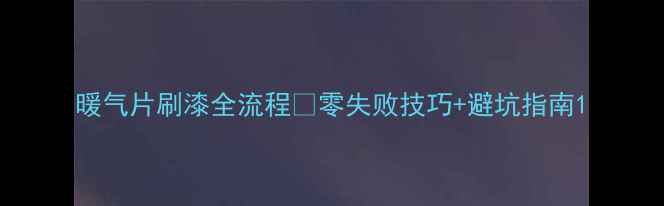 图片 暖气片刷漆全流程✨零失败技巧+避坑指南1