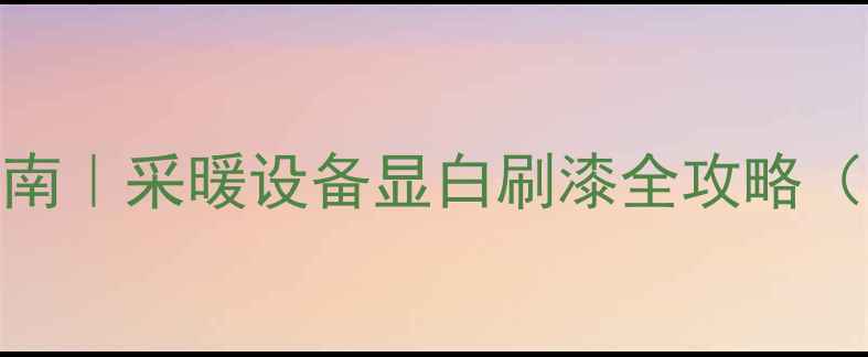 图片 暖气片刷漆避坑指南｜采暖设备显白刷漆全攻略（附12种热门色号）