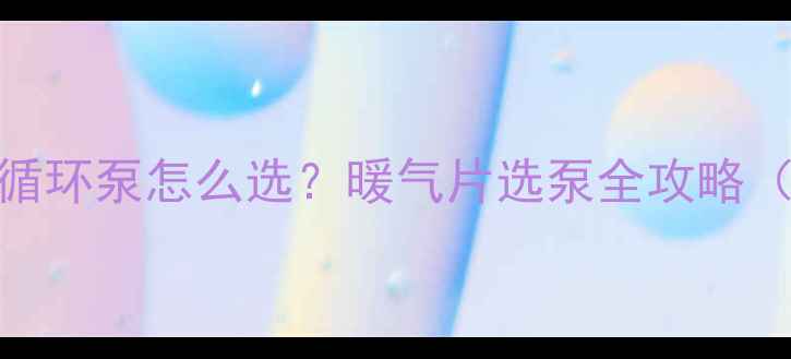 暖气片加压与循环泵怎么选暖气片选泵全攻略附选购指南