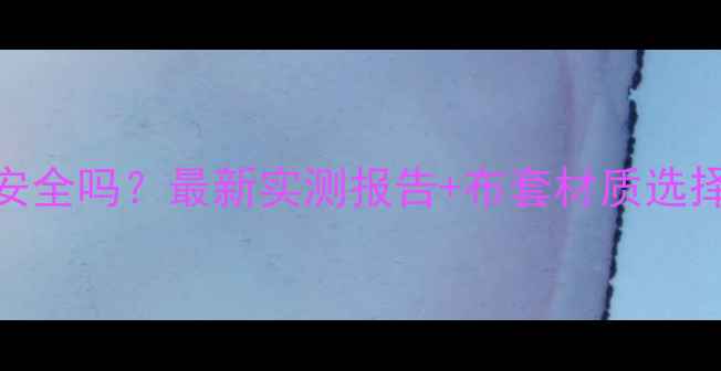 图片 暖气片加布套安全吗？最新实测报告+布套材质选择与安全隐患全