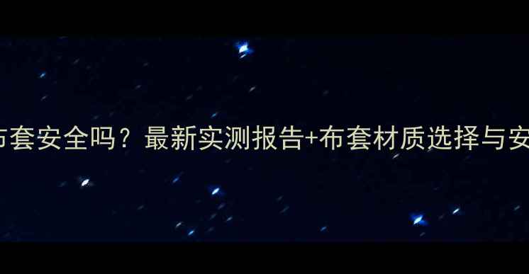 图片 暖气片加布套安全吗？最新实测报告+布套材质选择与安全隐患全1