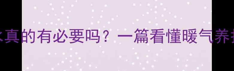 图片 暖气片加水真的有必要吗？一篇看懂暖气养护全攻略✨