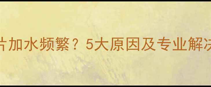 暖气片加水频繁5大原因及专业解决指南