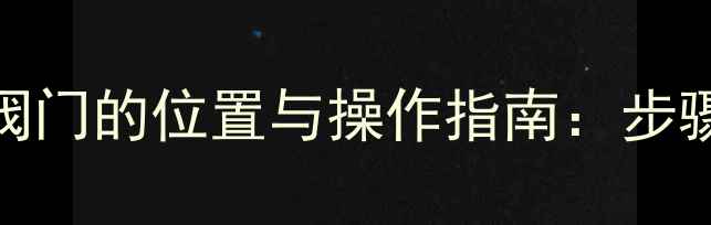 暖气片加装放水阀门的位置与操作指南步骤详解及注意事项