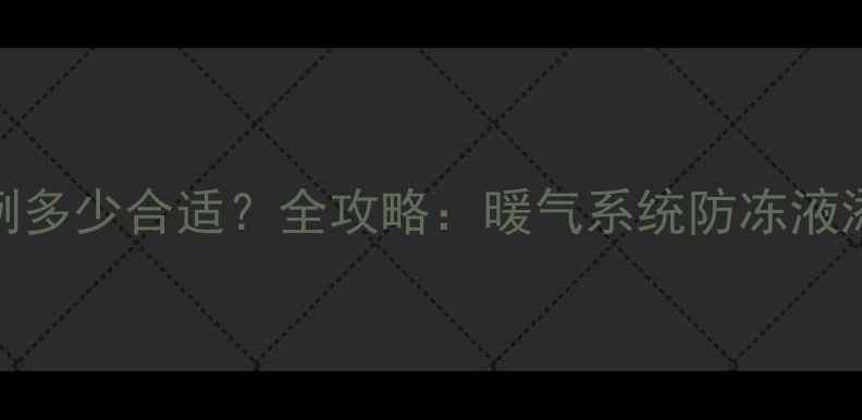 图片 暖气片加防冻液比例多少合适？全攻略：暖气系统防冻液添加方法与注意事项