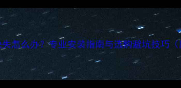 暖气片包装缺失怎么办专业安装指南与选购避坑技巧附解决方案