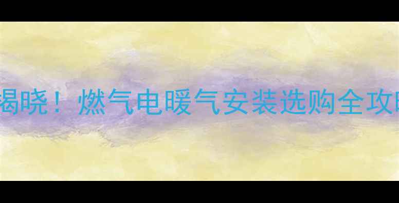 暖气片十大品牌排名揭晓燃气电暖气安装选购全攻略附安装注意事项