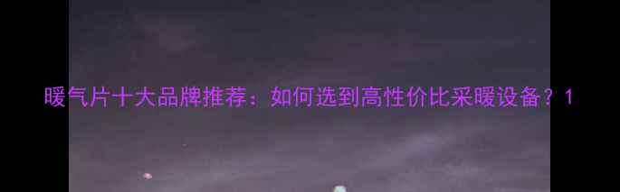 暖气片十大品牌推荐如何选到高性价比采暖设备