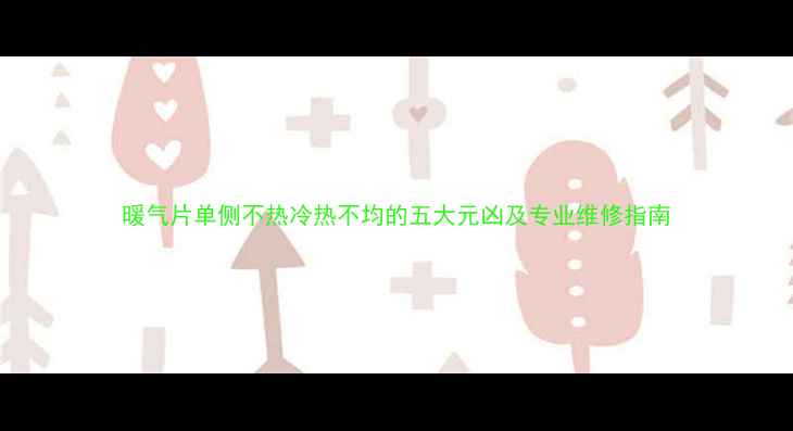 图片 暖气片单侧不热冷热不均的五大元凶及专业维修指南