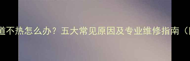 图片 暖气片单侧管道不热怎么办？五大常见原因及专业维修指南（附检修步骤）1