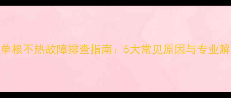 暖气片单根不热故障排查指南5大常见原因与专业解决方法