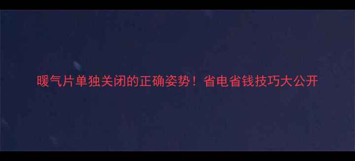 图片 暖气片单独关闭的正确姿势！省电省钱技巧大公开