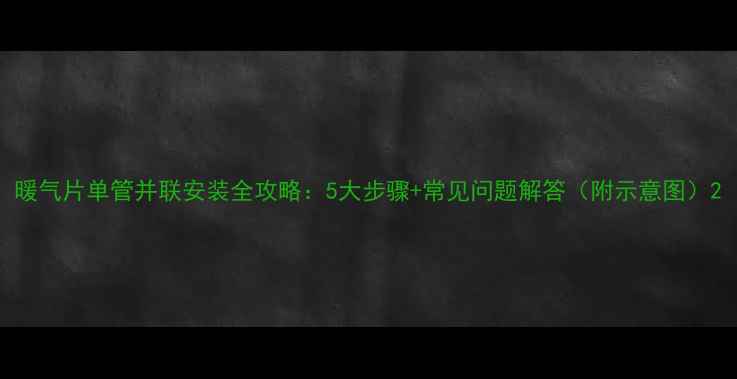 暖气片单管并联安装全攻略5大步骤常见问题解答附示意图