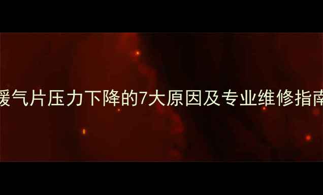 图片 暖气片压力下降的7大原因及专业维修指南