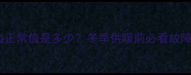 图片 暖气片压力正常值是多少？冬季供暖前必看故障排查指南1