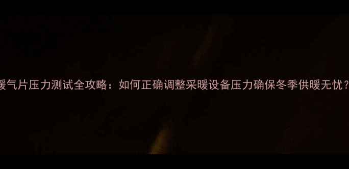 图片 暖气片压力测试全攻略：如何正确调整采暖设备压力确保冬季供暖无忧？