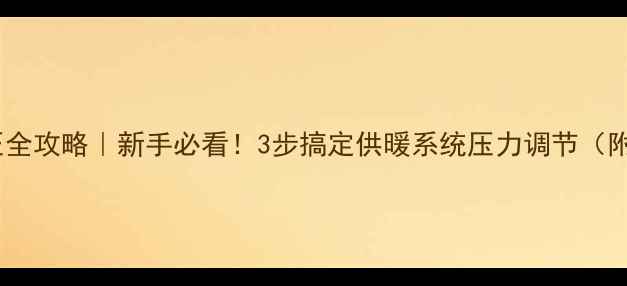 图片 暖气片压力阀调压全攻略｜新手必看！3步搞定供暖系统压力调节（附选购避坑指南）1