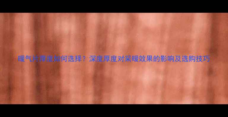 图片 暖气片厚度如何选择？深度厚度对采暖效果的影响及选购技巧