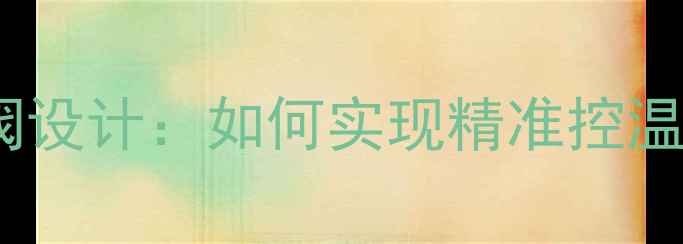 暖气片双温控阀设计如何实现精准控温与节能省电