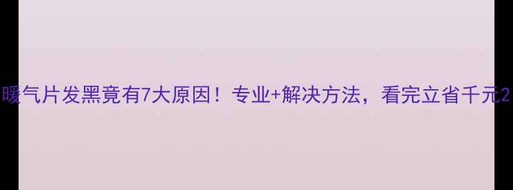 暖气片发黑竟有7大原因专业解决方法看完立省千元