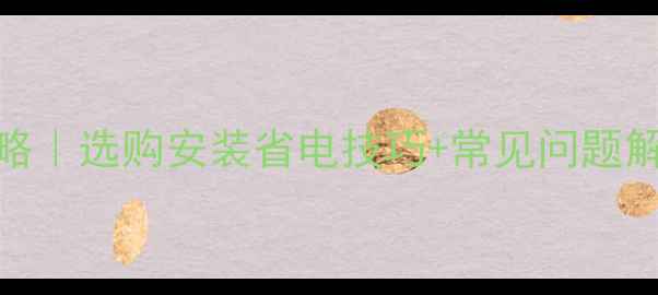 暖气片取暖全攻略选购安装省电技巧常见问题解答附对比图