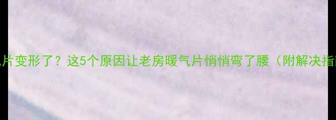 图片 暖气片变形了？这5个原因让老房暖气片悄悄弯了腰（附解决指南）