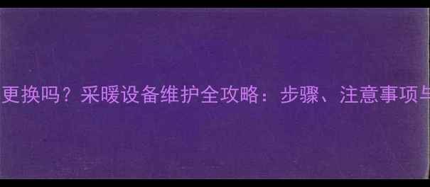 图片 暖气片可以单独更换吗？采暖设备维护全攻略：步骤、注意事项与常见问题解答1