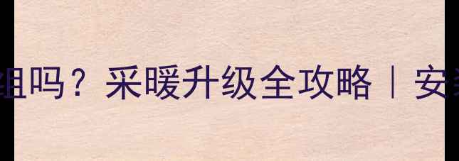 图片 暖气片可以换一组吗？采暖升级全攻略｜安装步骤+避坑指南