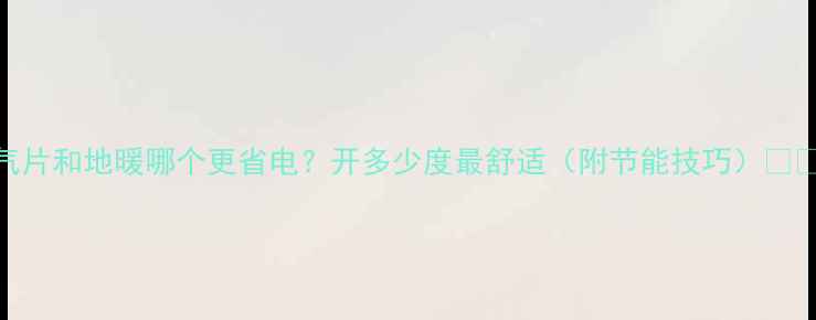 图片 暖气片和地暖哪个更省电？开多少度最舒适（附节能技巧）❄️🔥
