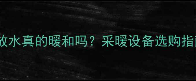 图片 暖气片和放水真的暖和吗？采暖设备选购指南❄️🔥2