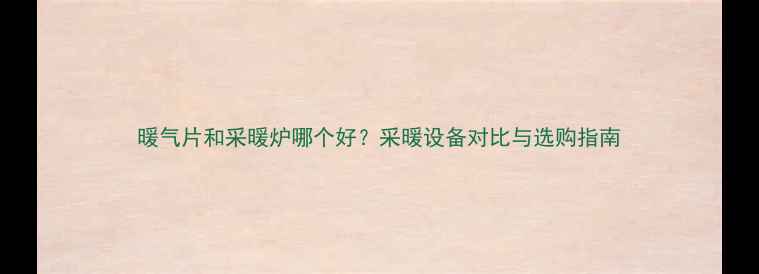 图片 暖气片和采暖炉哪个好？采暖设备对比与选购指南