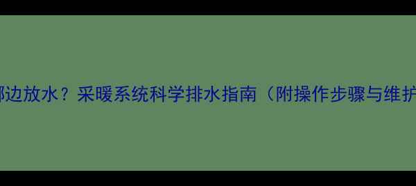 图片 暖气片哪边放水？采暖系统科学排水指南（附操作步骤与维护技巧）2