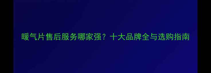 图片 暖气片售后服务哪家强？十大品牌全与选购指南