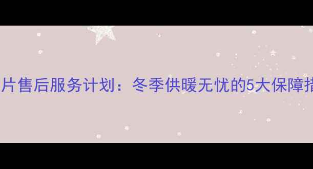 图片 暖气片售后服务计划：冬季供暖无忧的5大保障措施1