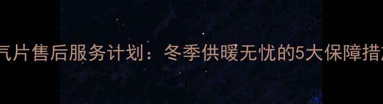 图片 暖气片售后服务计划：冬季供暖无忧的5大保障措施2