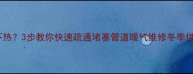 图片 暖气片回水不热？3步教你快速疏通堵塞管道暖气维修冬季供暖家居保养2