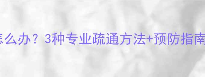 图片 暖气片回水堵塞怎么办？3种专业疏通方法+预防指南（附视频教程）1
