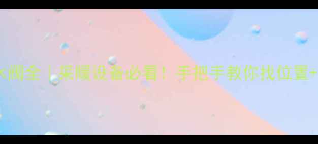 图片 暖气片回水阀全｜采暖设备必看！手把手教你找位置+维护技巧1