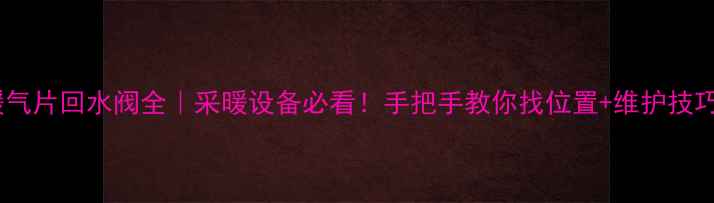 图片 暖气片回水阀全｜采暖设备必看！手把手教你找位置+维护技巧2