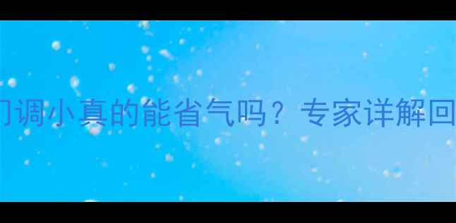 图片 暖气片回水阀门调小真的能省气吗？专家详解回水调节全攻略1